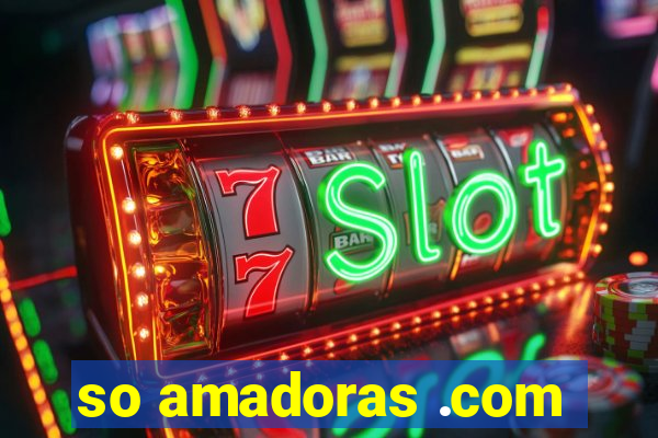 so amadoras .com